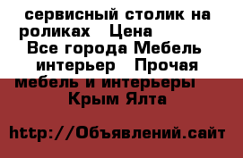 сервисный столик на роликах › Цена ­ 5 000 - Все города Мебель, интерьер » Прочая мебель и интерьеры   . Крым,Ялта